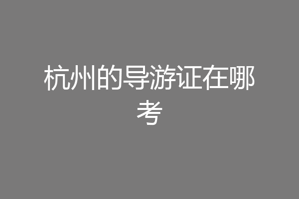 杭州的导游证在哪考