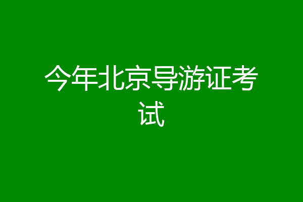 今年北京导游证考试
