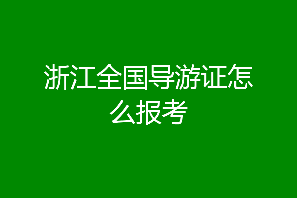 浙江全国导游证怎么报考