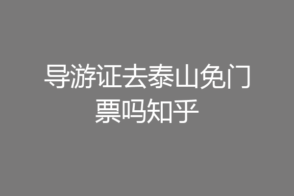 导游证去泰山免门票吗知乎