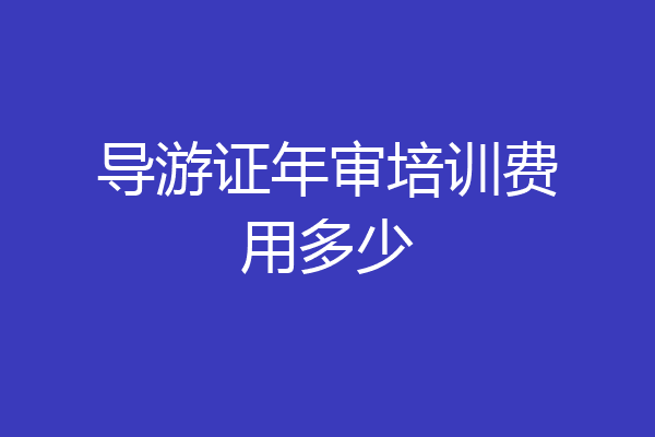 导游证年审培训费用多少