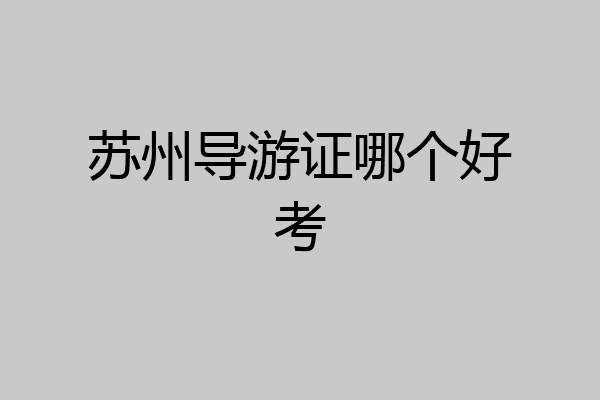 苏州导游证哪个好考