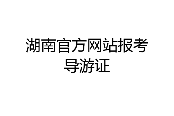 湖南官方网站报考导游证