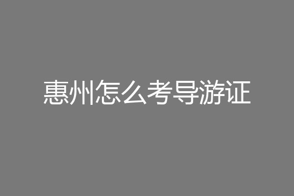 惠州怎么考导游证