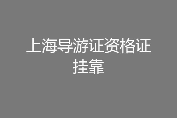 上海导游证资格证挂靠