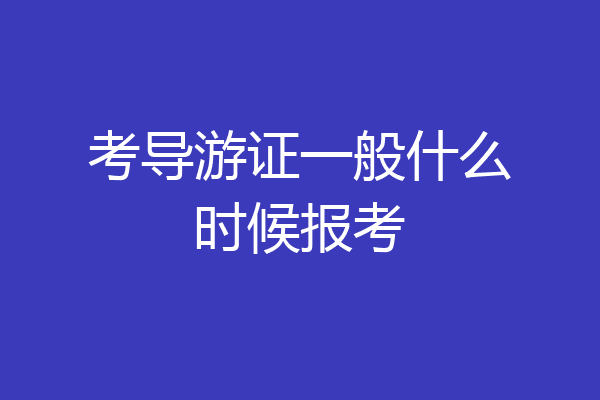 考导游证一般什么时候报考