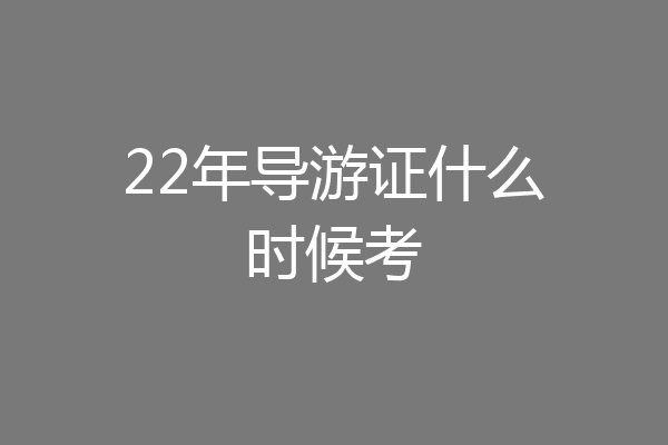 22年导游证什么时候考