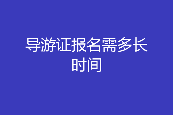 导游证报名需多长时间