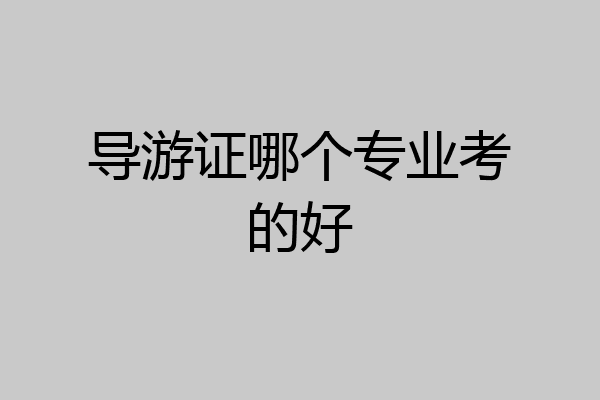 导游证哪个专业考的好