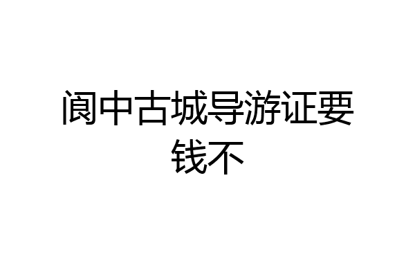 阆中古城导游证要钱不