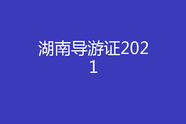 湖南导游证2021