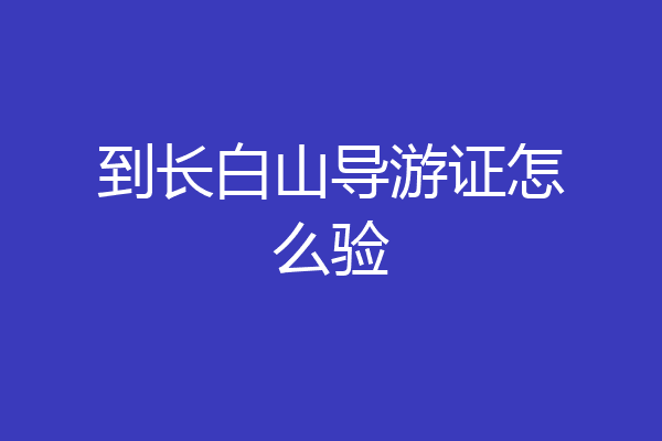 到长白山导游证怎么验