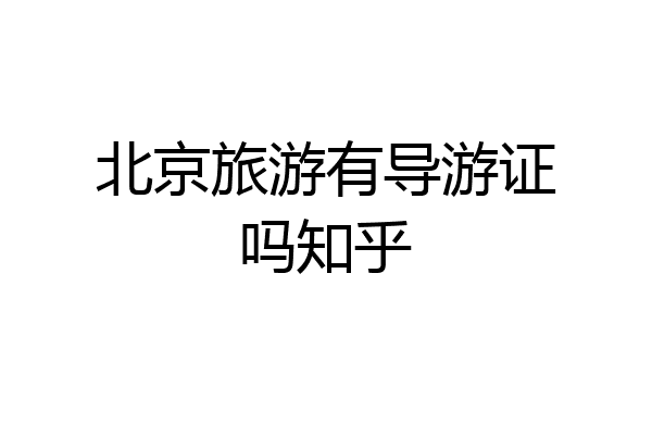 北京旅游有导游证吗知乎