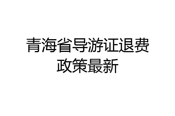 青海省导游证退费政策最新