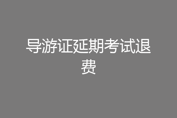 导游证延期考试退费