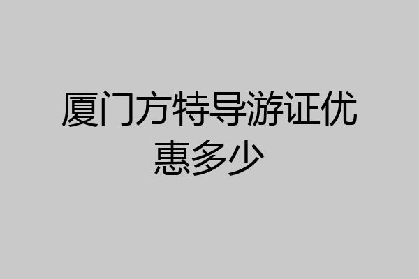 厦门方特导游证优惠多少