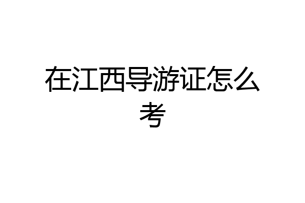 在江西导游证怎么考