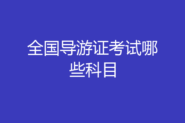 全国导游证考试哪些科目