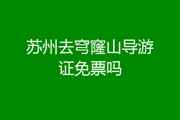 苏州去穹窿山导游证免票吗