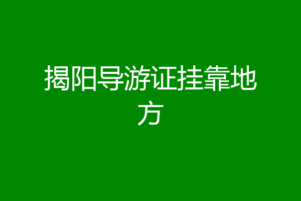 揭阳导游证挂靠地方