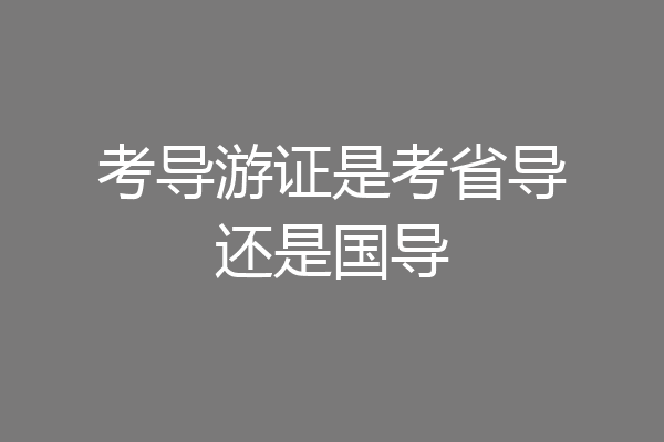 考导游证是考省导还是国导