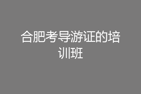 合肥考导游证的培训班