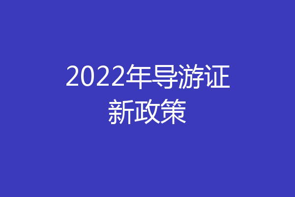 2022年导游证新政策