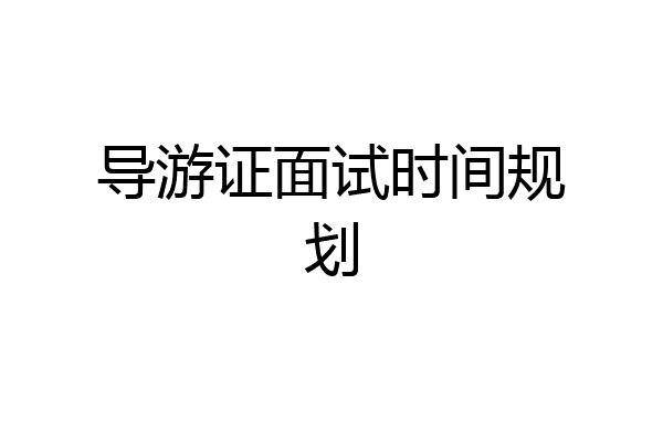 导游证面试时间规划