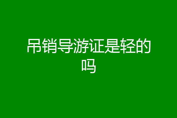 吊销导游证是轻的吗