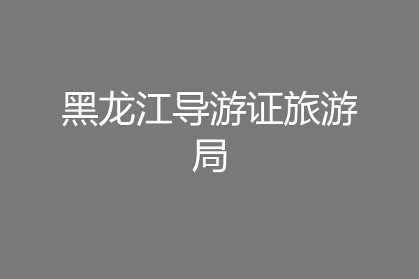 黑龙江导游证旅游局