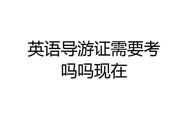 英语导游证需要考吗吗现在