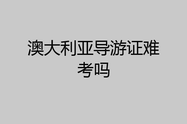 澳大利亚导游证难考吗