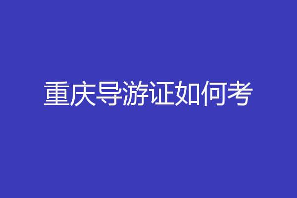 重庆导游证如何考