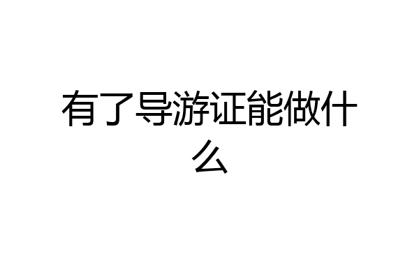 有了导游证能做什么