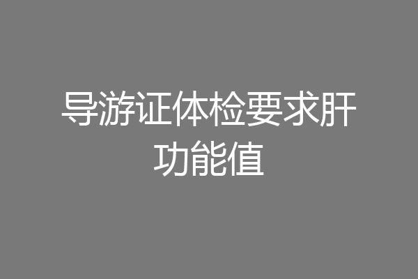 导游证体检要求肝功能值