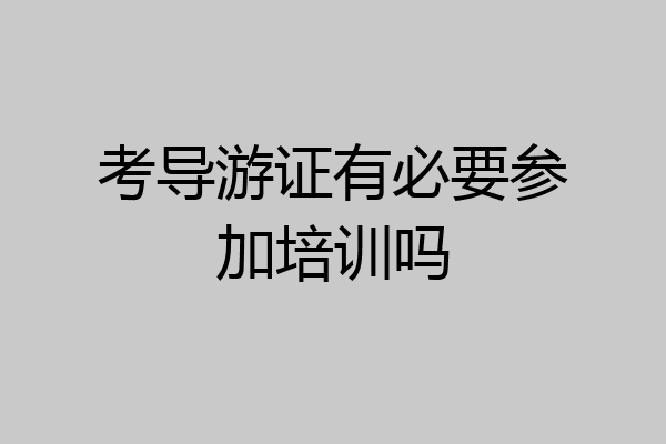 考导游证有必要参加培训吗