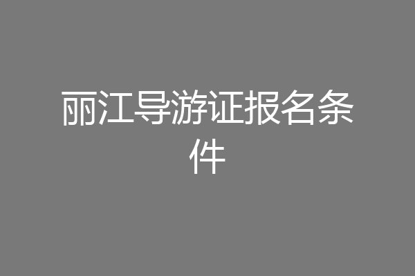 丽江导游证报名条件