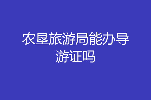 农垦旅游局能办导游证吗