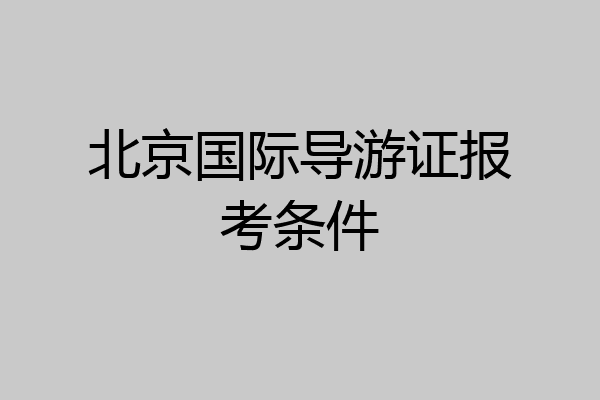 北京国际导游证报考条件