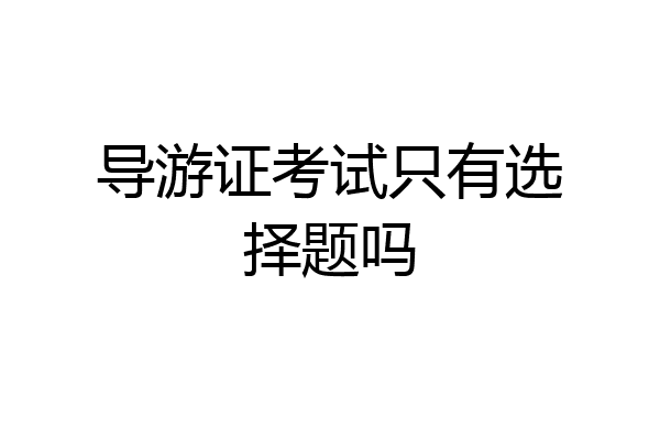 导游证考试只有选择题吗