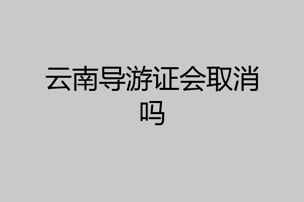 云南导游证会取消吗