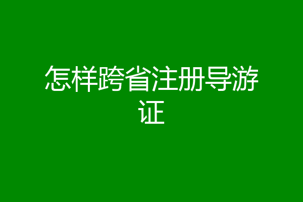 怎样跨省注册导游证
