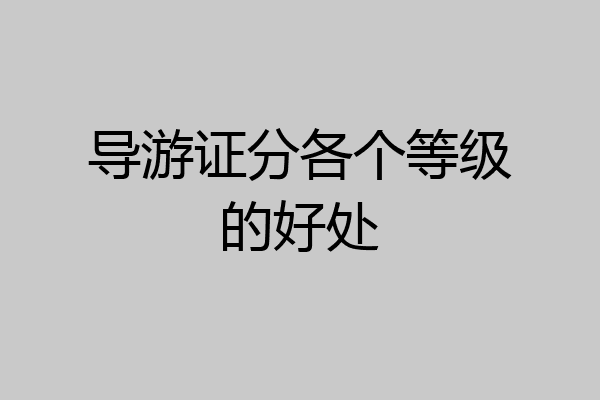 导游证分各个等级的好处