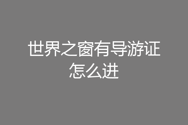 世界之窗有导游证怎么进