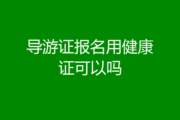 导游证报名用健康证可以吗