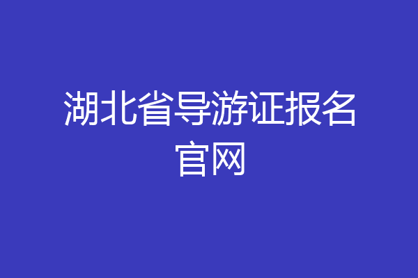 湖北省导游证报名官网