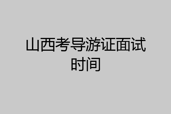山西考导游证面试时间