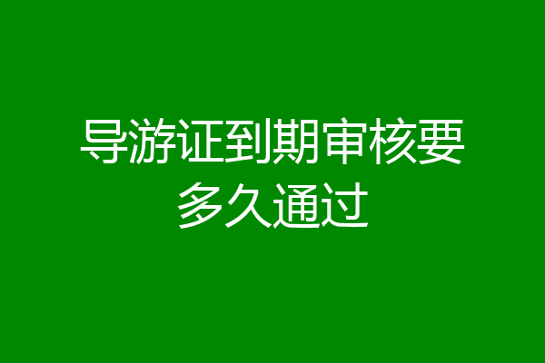 导游证到期审核要多久通过
