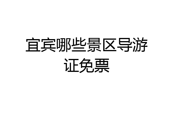 宜宾哪些景区导游证免票