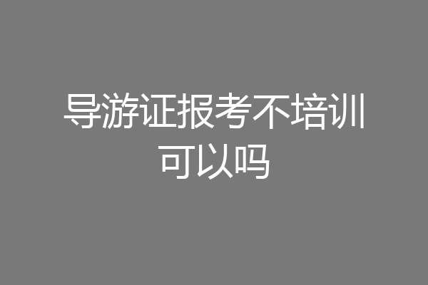导游证报考不培训可以吗